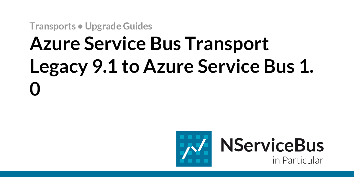Azure Service Bus Transport Legacy 9.1 to Azure Service Bus 1.0 • Azure